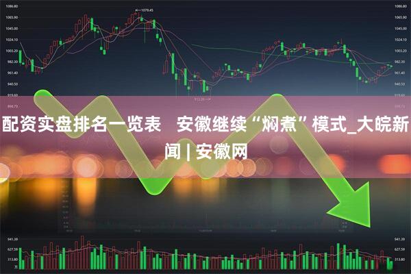 配资实盘排名一览表   安徽继续“焖煮”模式_大皖新闻 | 安徽网