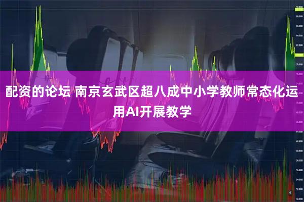 配资的论坛 南京玄武区超八成中小学教师常态化运用AI开展教学